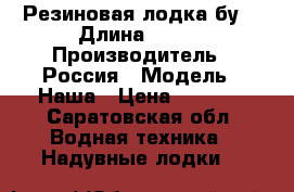 Резиновая лодка бу  › Длина ­ 3-4 › Производитель ­ Россия › Модель ­ Наша › Цена ­ 2 500 - Саратовская обл. Водная техника » Надувные лодки   
